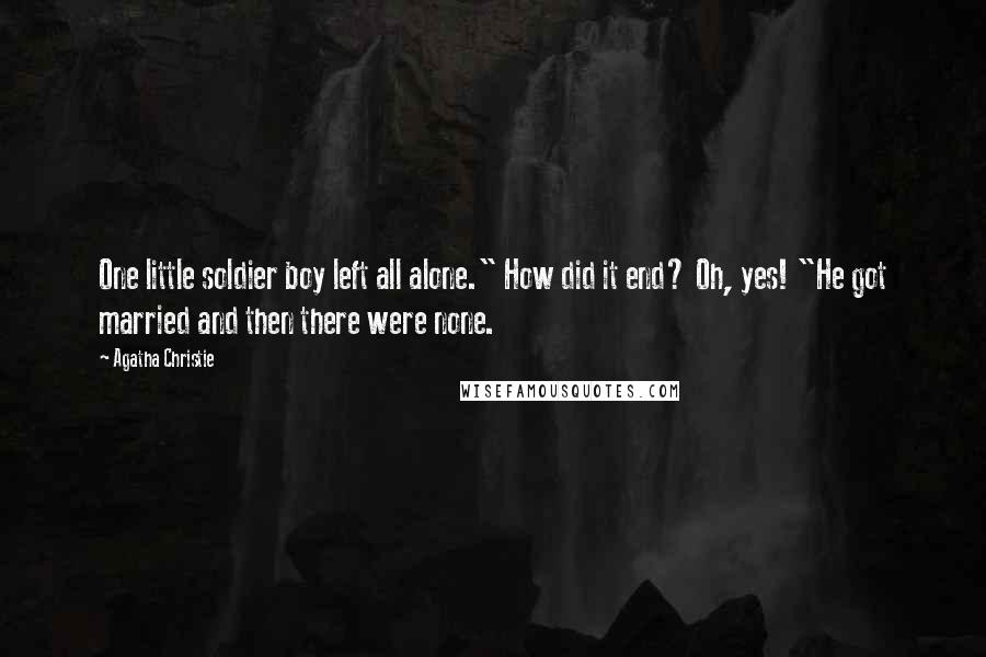 Agatha Christie Quotes: One little soldier boy left all alone." How did it end? Oh, yes! "He got married and then there were none.