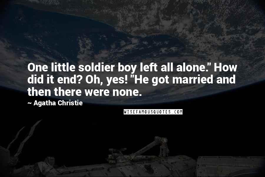 Agatha Christie Quotes: One little soldier boy left all alone." How did it end? Oh, yes! "He got married and then there were none.