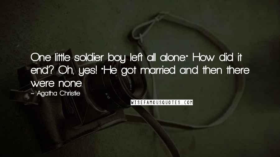 Agatha Christie Quotes: One little soldier boy left all alone." How did it end? Oh, yes! "He got married and then there were none.