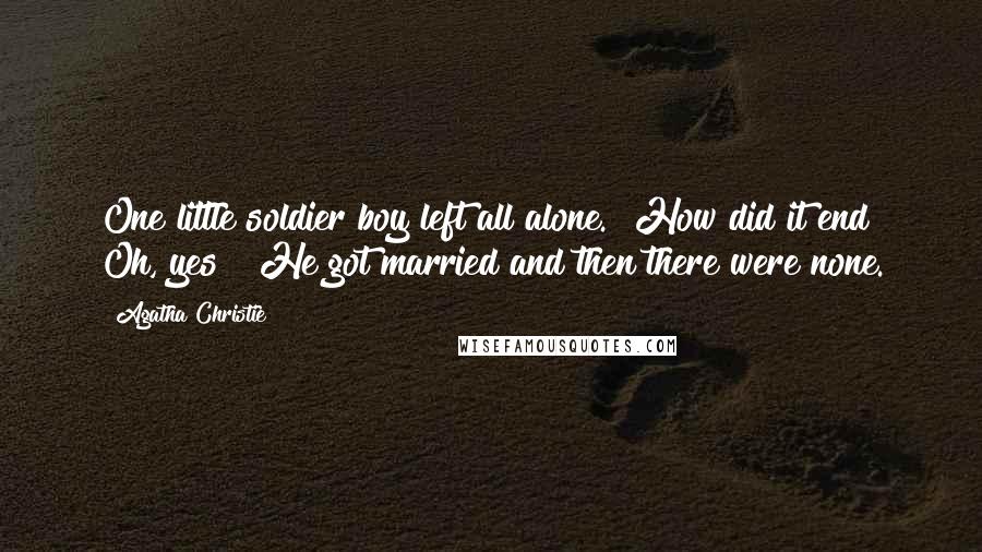 Agatha Christie Quotes: One little soldier boy left all alone." How did it end? Oh, yes! "He got married and then there were none.