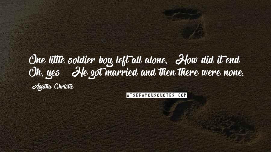 Agatha Christie Quotes: One little soldier boy left all alone." How did it end? Oh, yes! "He got married and then there were none.