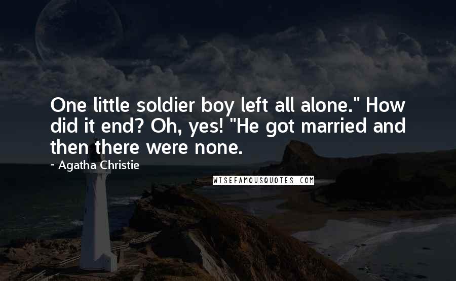 Agatha Christie Quotes: One little soldier boy left all alone." How did it end? Oh, yes! "He got married and then there were none.