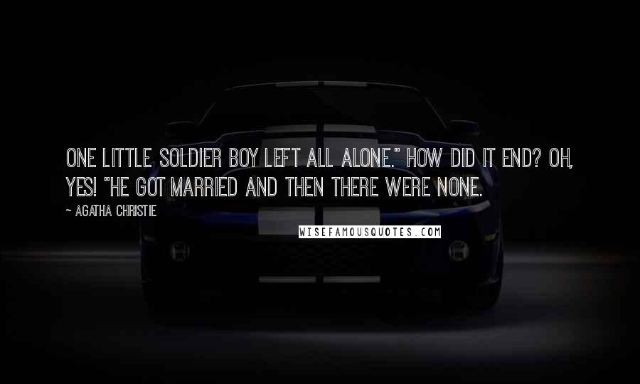 Agatha Christie Quotes: One little soldier boy left all alone." How did it end? Oh, yes! "He got married and then there were none.