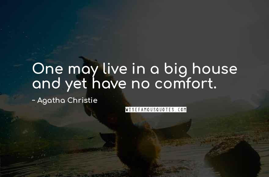 Agatha Christie Quotes: One may live in a big house and yet have no comfort.