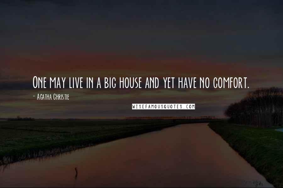 Agatha Christie Quotes: One may live in a big house and yet have no comfort.
