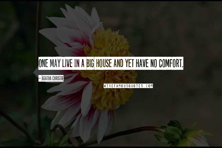 Agatha Christie Quotes: One may live in a big house and yet have no comfort.