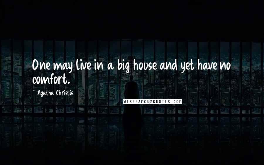 Agatha Christie Quotes: One may live in a big house and yet have no comfort.