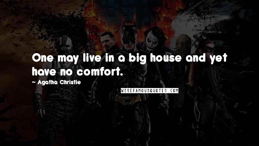 Agatha Christie Quotes: One may live in a big house and yet have no comfort.