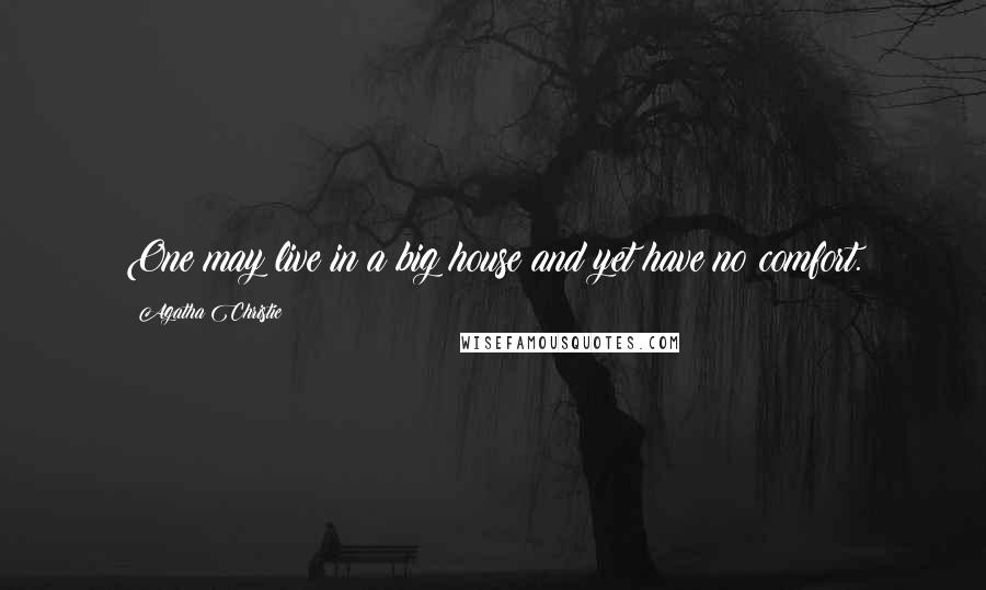 Agatha Christie Quotes: One may live in a big house and yet have no comfort.