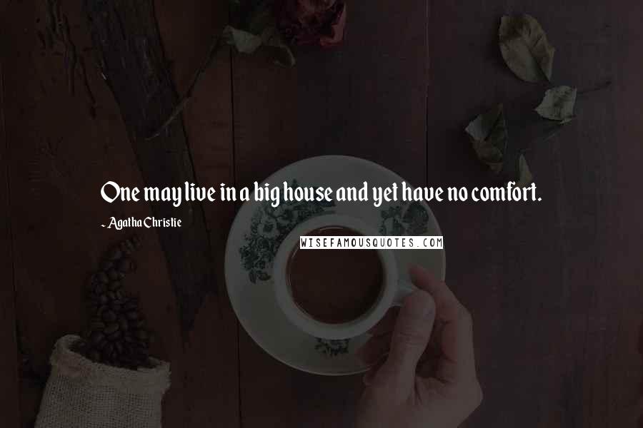 Agatha Christie Quotes: One may live in a big house and yet have no comfort.