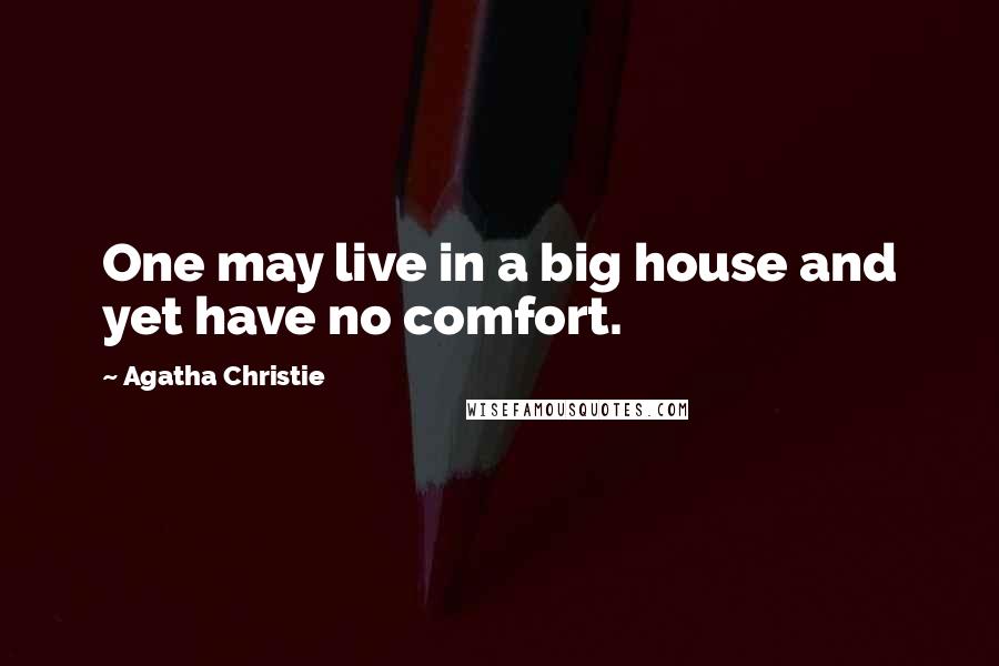 Agatha Christie Quotes: One may live in a big house and yet have no comfort.