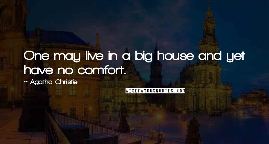 Agatha Christie Quotes: One may live in a big house and yet have no comfort.