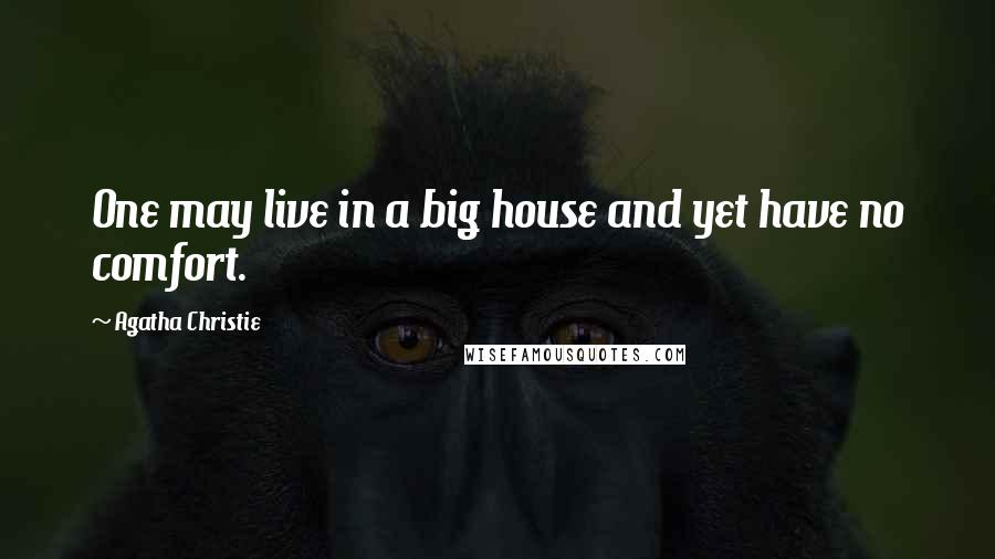 Agatha Christie Quotes: One may live in a big house and yet have no comfort.