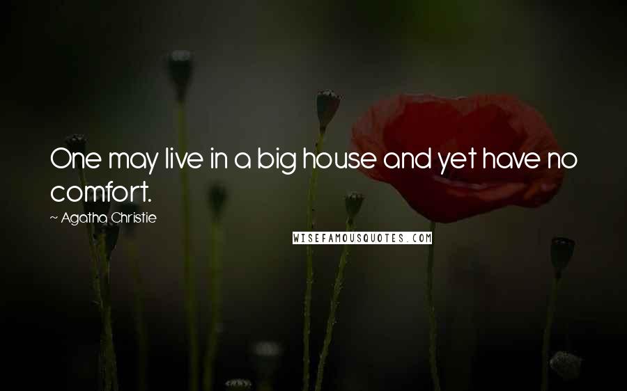 Agatha Christie Quotes: One may live in a big house and yet have no comfort.