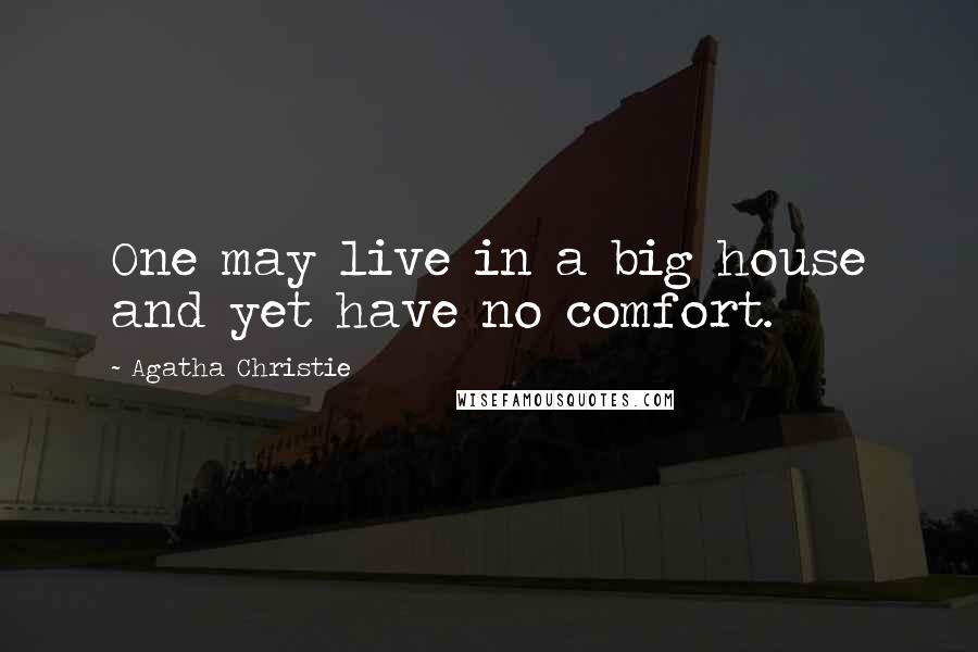 Agatha Christie Quotes: One may live in a big house and yet have no comfort.