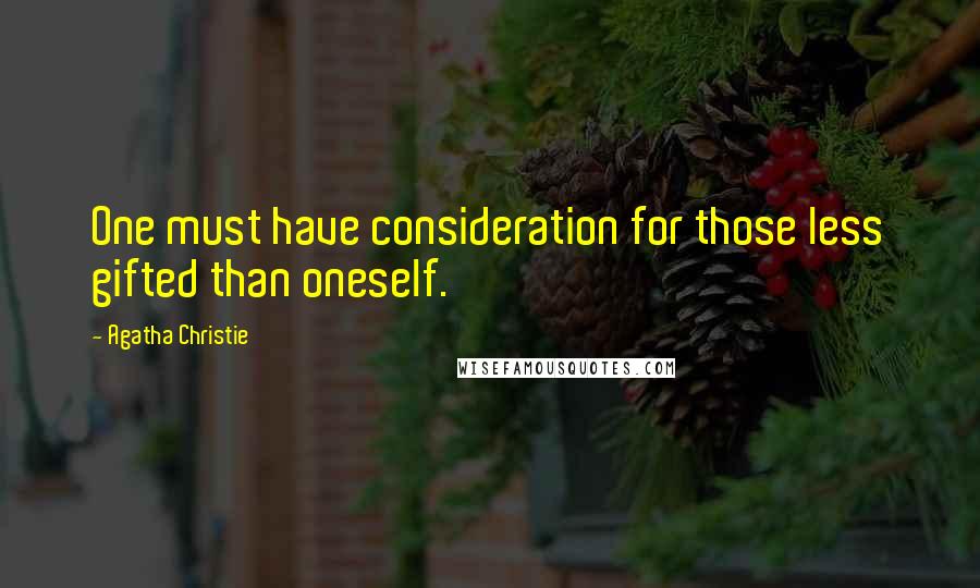 Agatha Christie Quotes: One must have consideration for those less gifted than oneself.