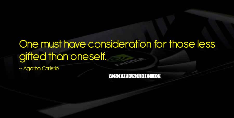 Agatha Christie Quotes: One must have consideration for those less gifted than oneself.