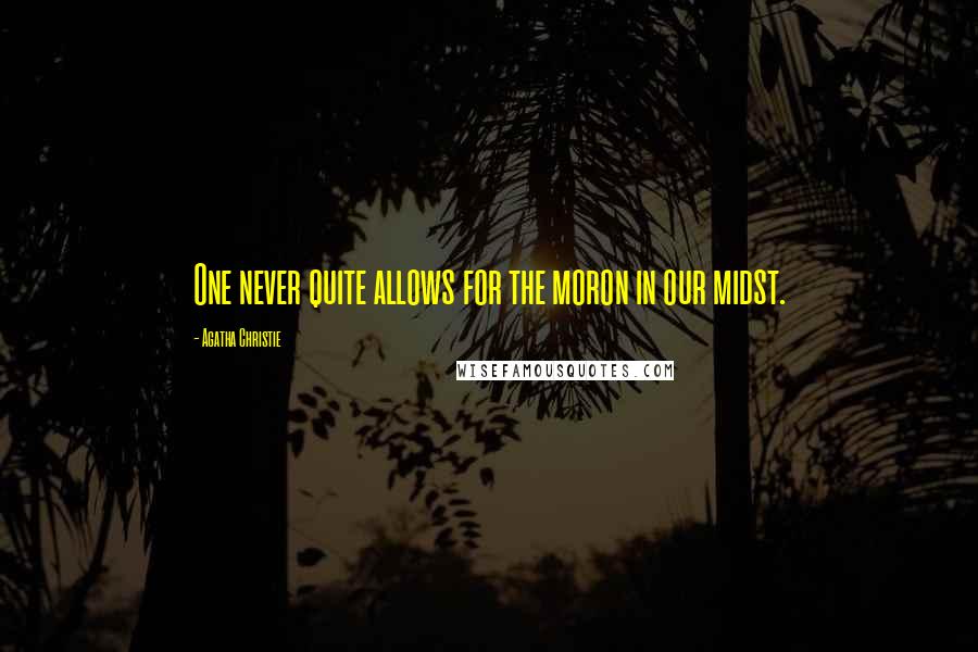 Agatha Christie Quotes: One never quite allows for the moron in our midst.