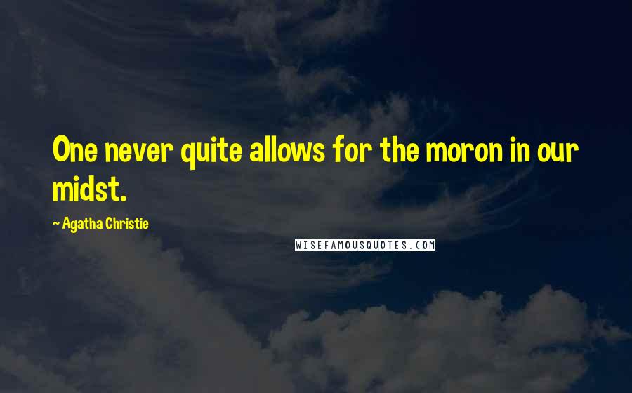 Agatha Christie Quotes: One never quite allows for the moron in our midst.