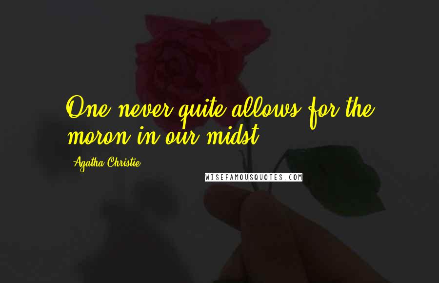 Agatha Christie Quotes: One never quite allows for the moron in our midst.