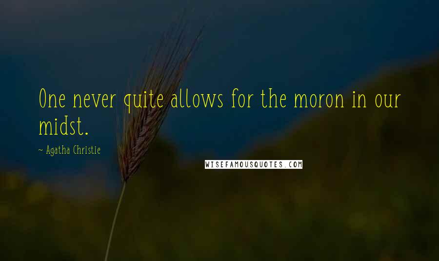 Agatha Christie Quotes: One never quite allows for the moron in our midst.