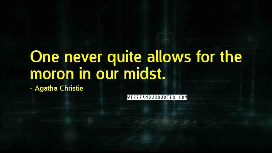 Agatha Christie Quotes: One never quite allows for the moron in our midst.