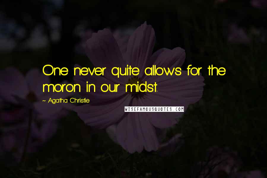 Agatha Christie Quotes: One never quite allows for the moron in our midst.