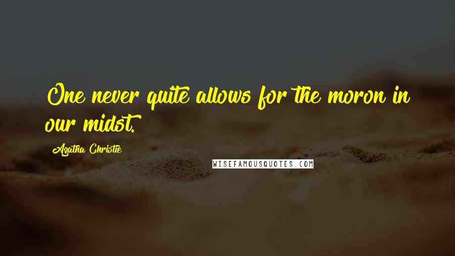 Agatha Christie Quotes: One never quite allows for the moron in our midst.