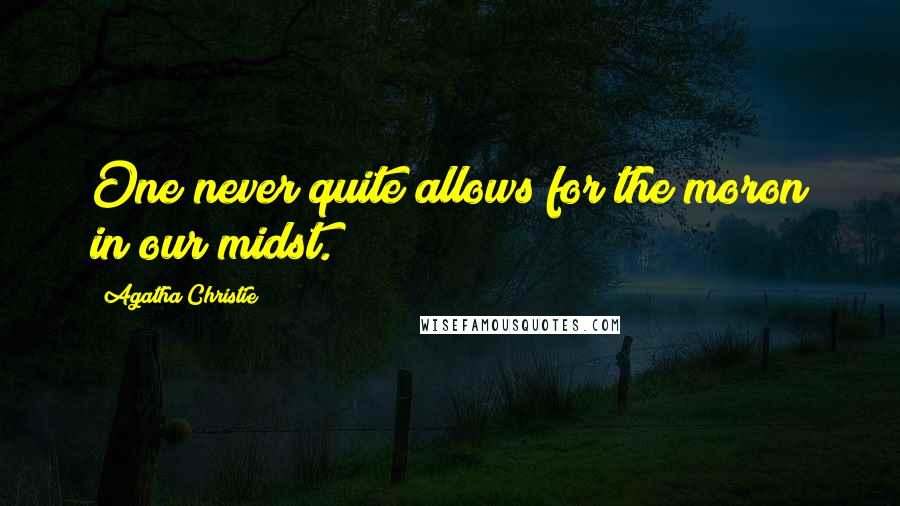 Agatha Christie Quotes: One never quite allows for the moron in our midst.