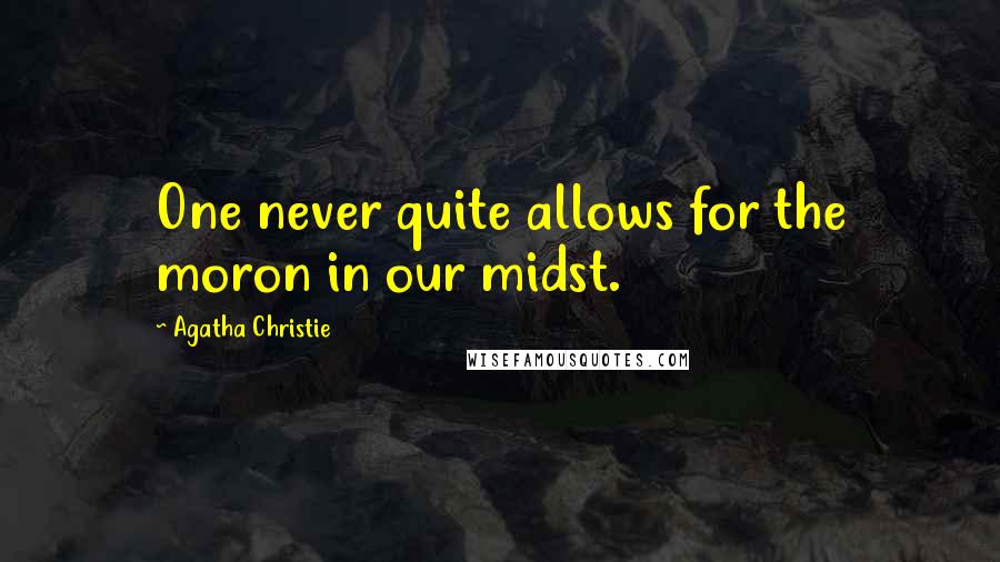 Agatha Christie Quotes: One never quite allows for the moron in our midst.