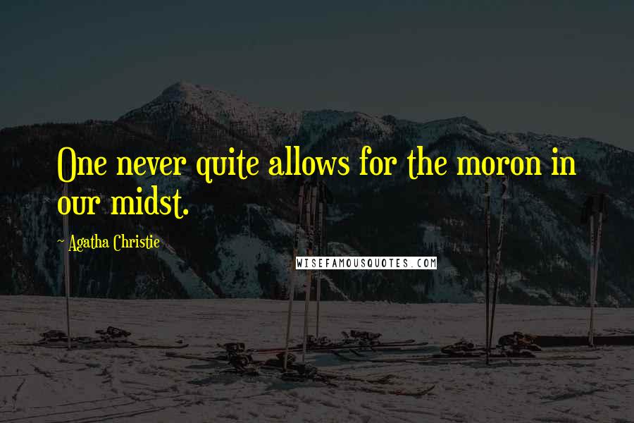 Agatha Christie Quotes: One never quite allows for the moron in our midst.