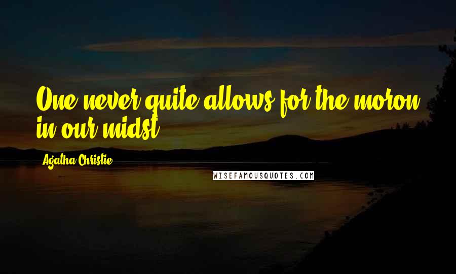 Agatha Christie Quotes: One never quite allows for the moron in our midst.