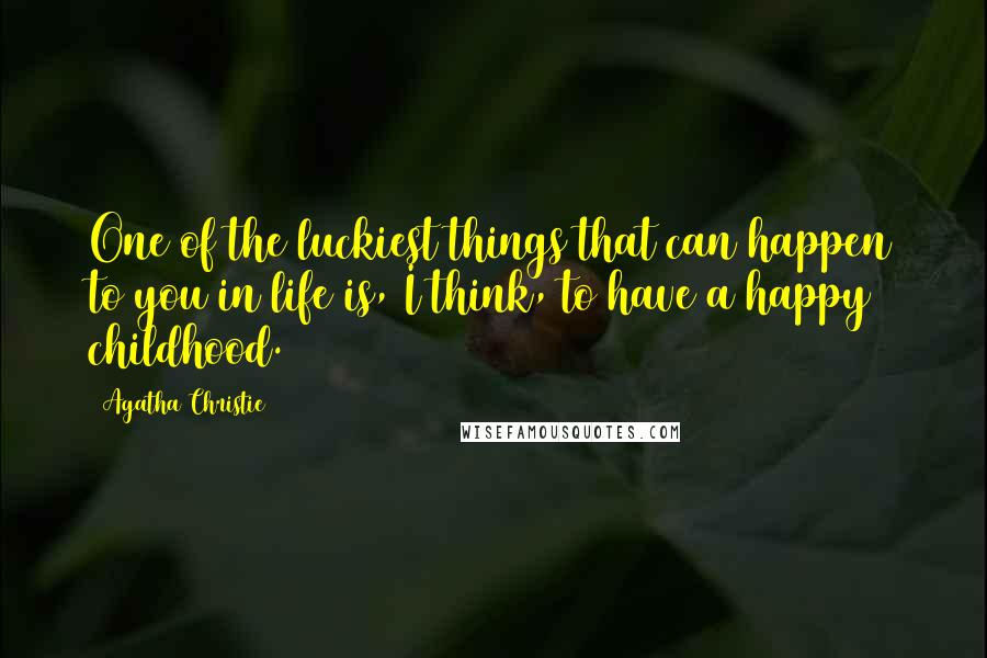 Agatha Christie Quotes: One of the luckiest things that can happen to you in life is, I think, to have a happy childhood.