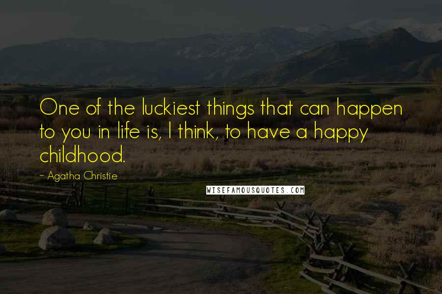 Agatha Christie Quotes: One of the luckiest things that can happen to you in life is, I think, to have a happy childhood.