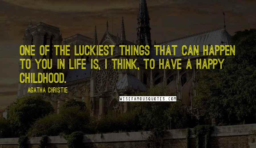 Agatha Christie Quotes: One of the luckiest things that can happen to you in life is, I think, to have a happy childhood.