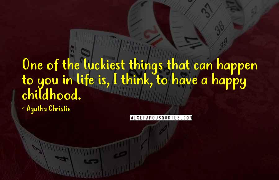 Agatha Christie Quotes: One of the luckiest things that can happen to you in life is, I think, to have a happy childhood.