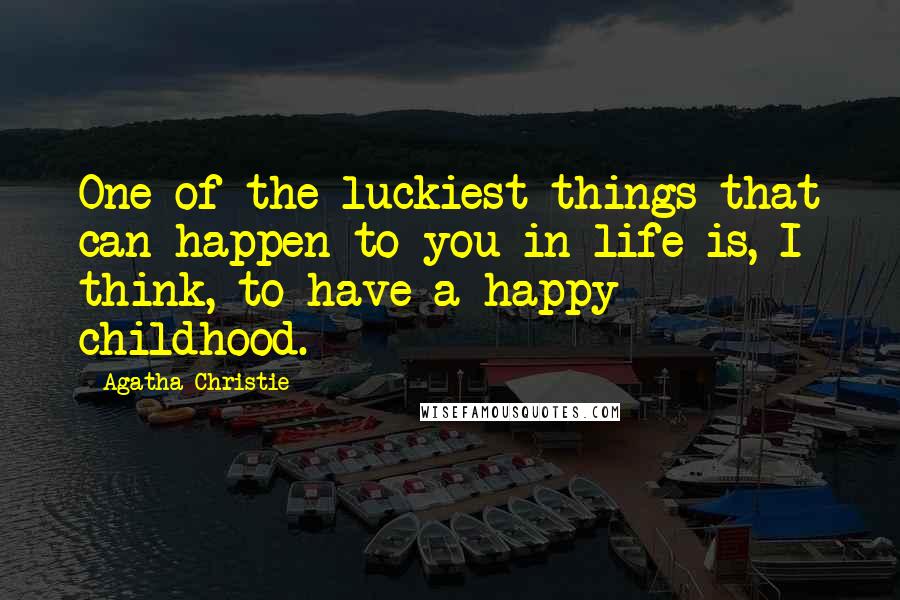 Agatha Christie Quotes: One of the luckiest things that can happen to you in life is, I think, to have a happy childhood.