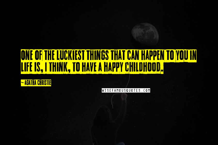 Agatha Christie Quotes: One of the luckiest things that can happen to you in life is, I think, to have a happy childhood.