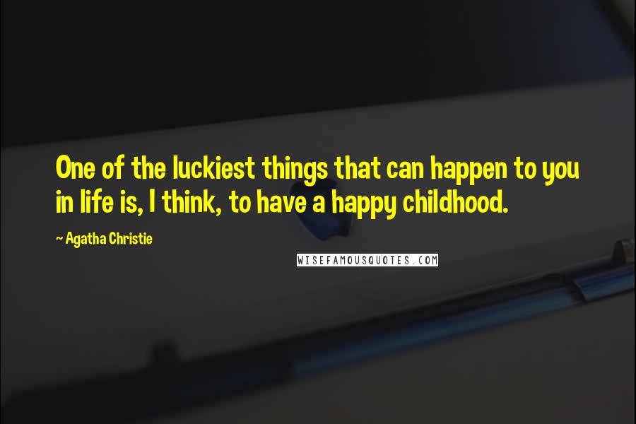 Agatha Christie Quotes: One of the luckiest things that can happen to you in life is, I think, to have a happy childhood.