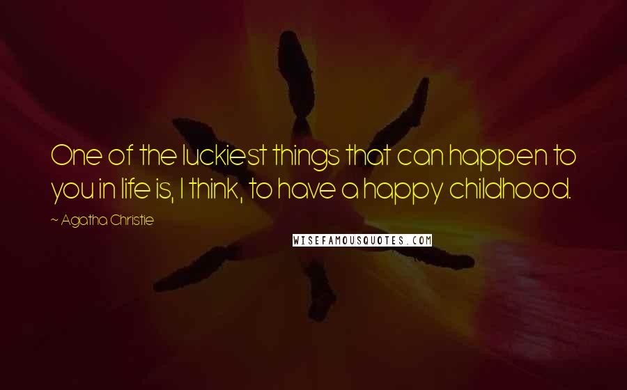 Agatha Christie Quotes: One of the luckiest things that can happen to you in life is, I think, to have a happy childhood.