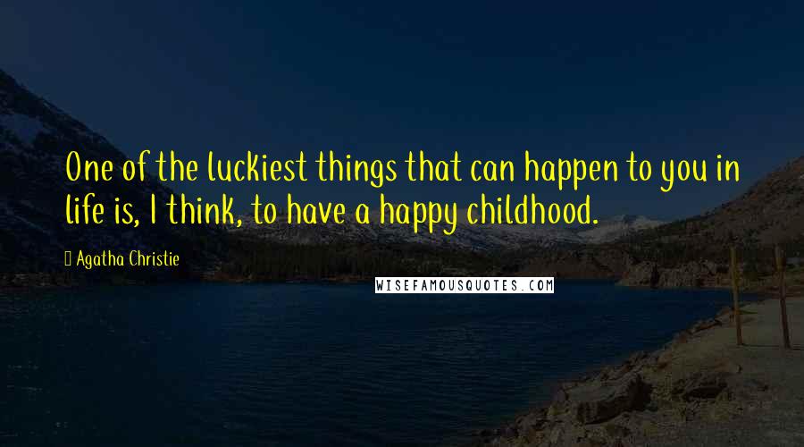 Agatha Christie Quotes: One of the luckiest things that can happen to you in life is, I think, to have a happy childhood.