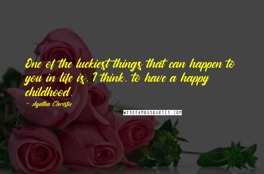 Agatha Christie Quotes: One of the luckiest things that can happen to you in life is, I think, to have a happy childhood.