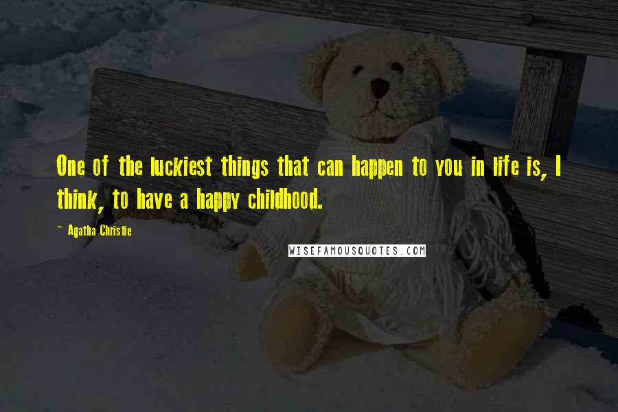 Agatha Christie Quotes: One of the luckiest things that can happen to you in life is, I think, to have a happy childhood.
