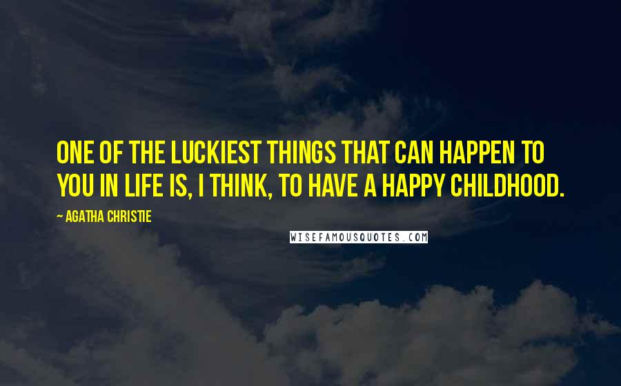 Agatha Christie Quotes: One of the luckiest things that can happen to you in life is, I think, to have a happy childhood.