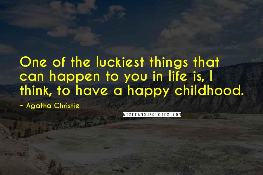 Agatha Christie Quotes: One of the luckiest things that can happen to you in life is, I think, to have a happy childhood.