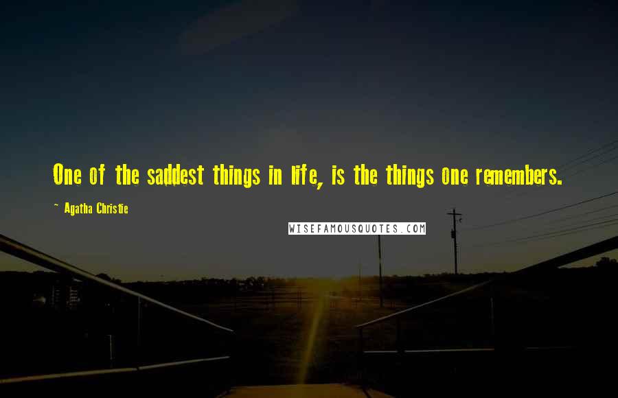 Agatha Christie Quotes: One of the saddest things in life, is the things one remembers.