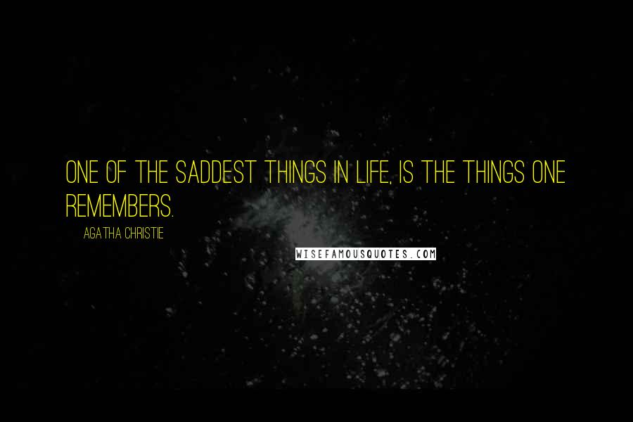 Agatha Christie Quotes: One of the saddest things in life, is the things one remembers.