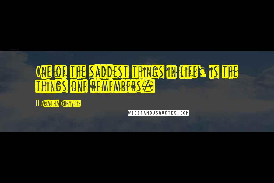 Agatha Christie Quotes: One of the saddest things in life, is the things one remembers.