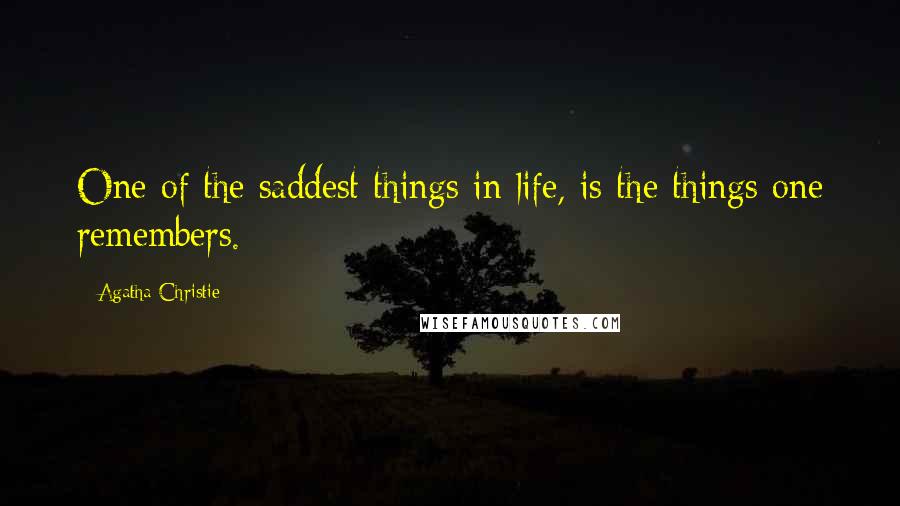 Agatha Christie Quotes: One of the saddest things in life, is the things one remembers.