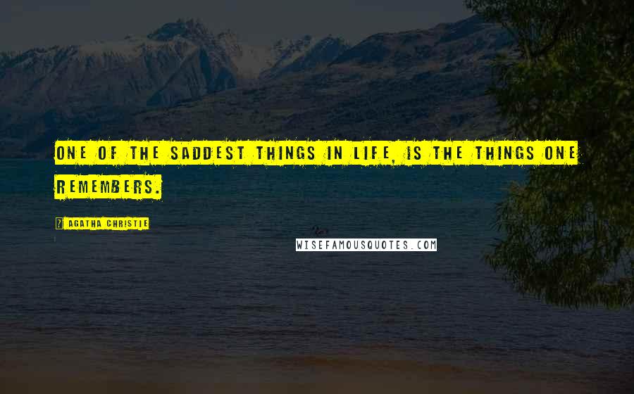 Agatha Christie Quotes: One of the saddest things in life, is the things one remembers.